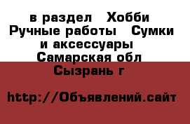  в раздел : Хобби. Ручные работы » Сумки и аксессуары . Самарская обл.,Сызрань г.